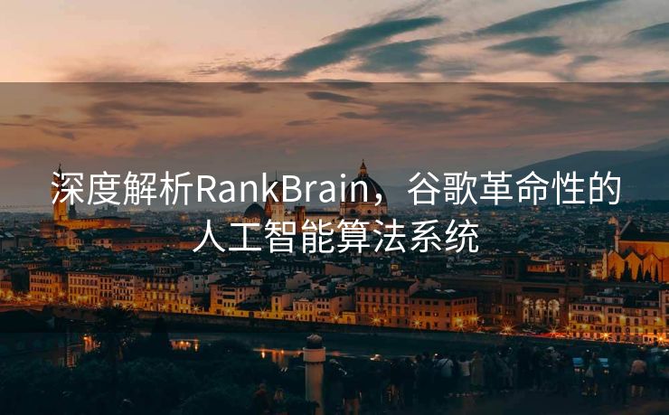 深度解析RankBrain，谷歌革命性的人工智能算法系统