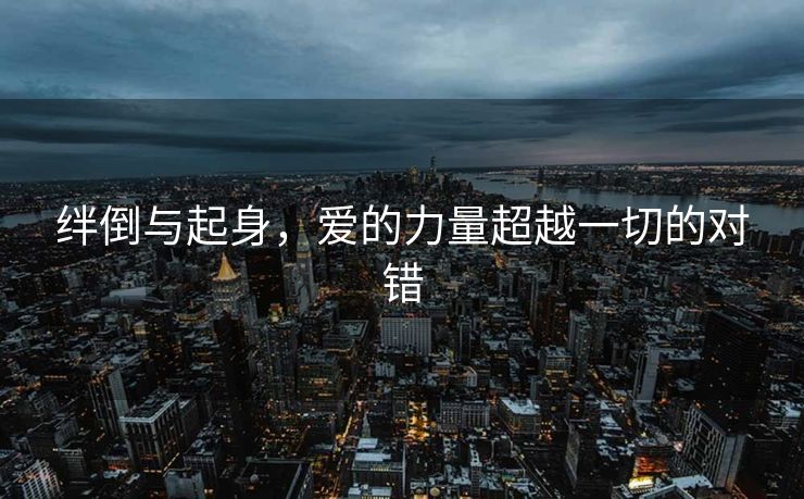 绊倒与起身，爱的力量超越一切的对错