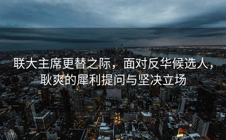 联大主席更替之际，面对反华候选人，耿爽的犀利提问与坚决立场