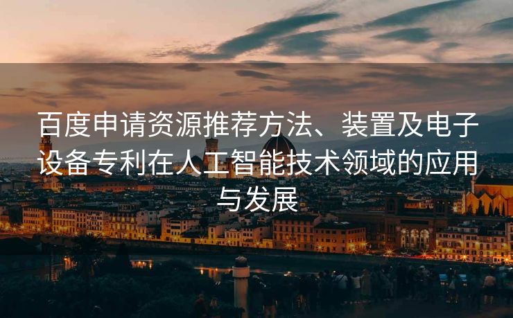 百度申请资源推荐方法、装置及电子设备专利在人工智能技术领域的应用与发展