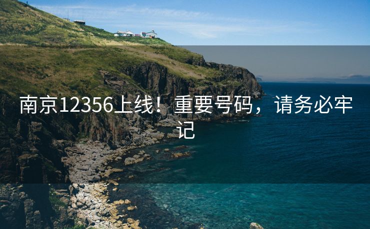 南京12356上线！重要号码，请务必牢记