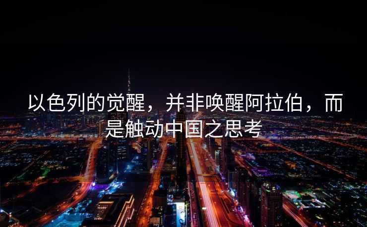 以色列的觉醒，并非唤醒阿拉伯，而是触动中国之思考