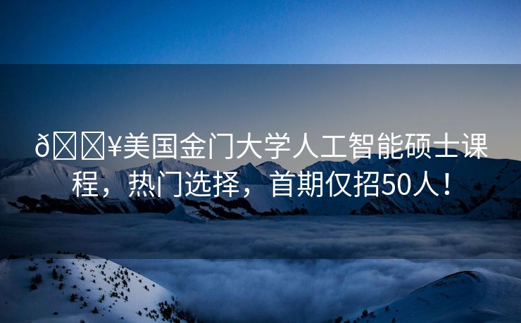 🔥美国金门大学人工智能硕士课程，热门选择，首期仅招50人！