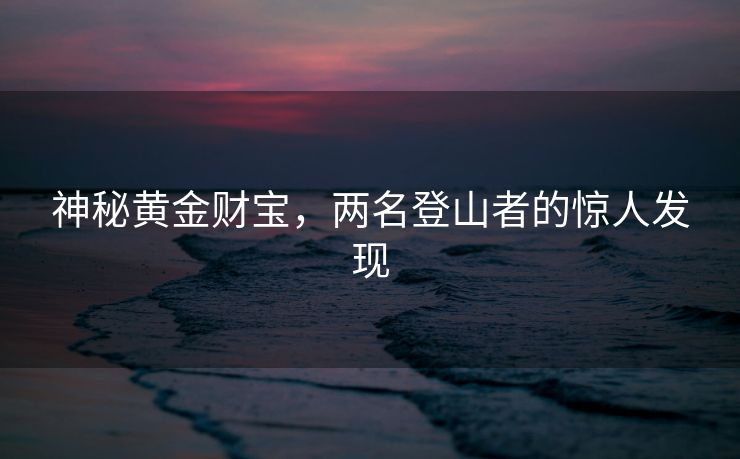 神秘黄金财宝，两名登山者的惊人发现