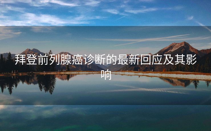 拜登前列腺癌诊断的最新回应及其影响