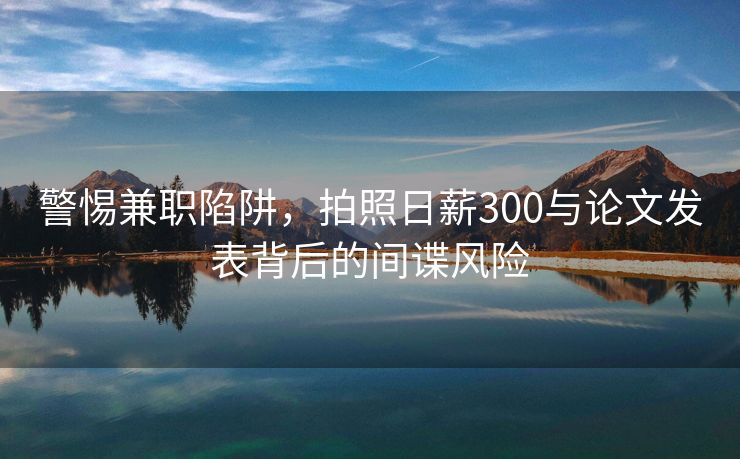 警惕兼职陷阱，拍照日薪300与论文发表背后的间谍风险