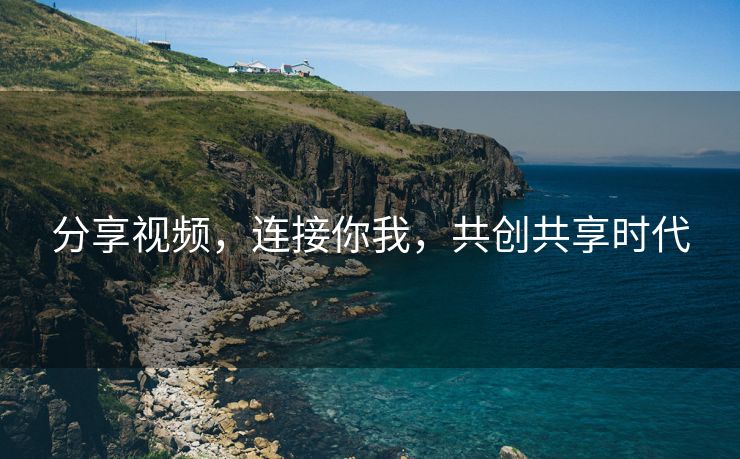 分享视频，连接你我，共创共享时代