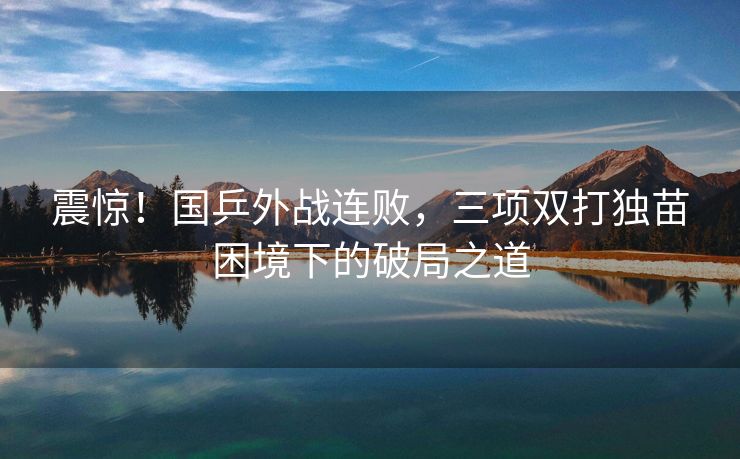 震惊！国乒外战连败，三项双打独苗困境下的破局之道