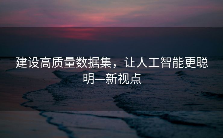 建设高质量数据集，让人工智能更聪明—新视点