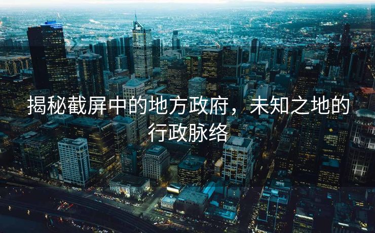 揭秘截屏中的地方政府，未知之地的行政脉络