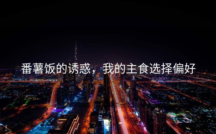 番薯饭的诱惑，我的主食选择偏好