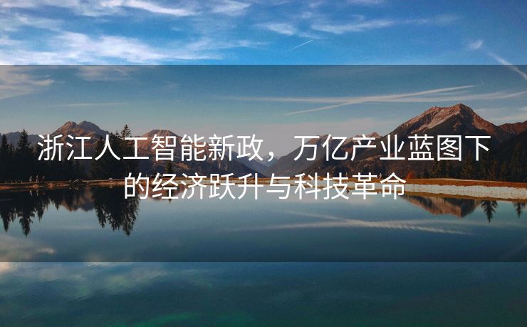 浙江人工智能新政，万亿产业蓝图下的经济跃升与科技革命