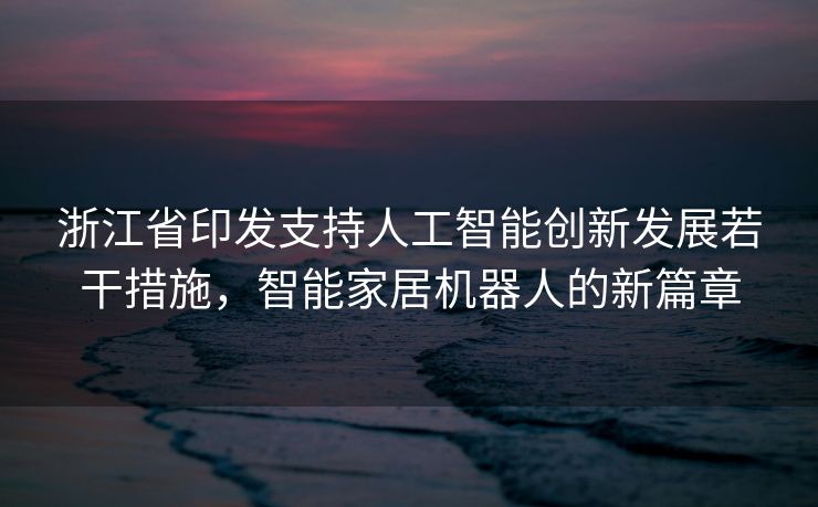 浙江省印发支持人工智能创新发展若干措施，智能家居机器人的新篇章