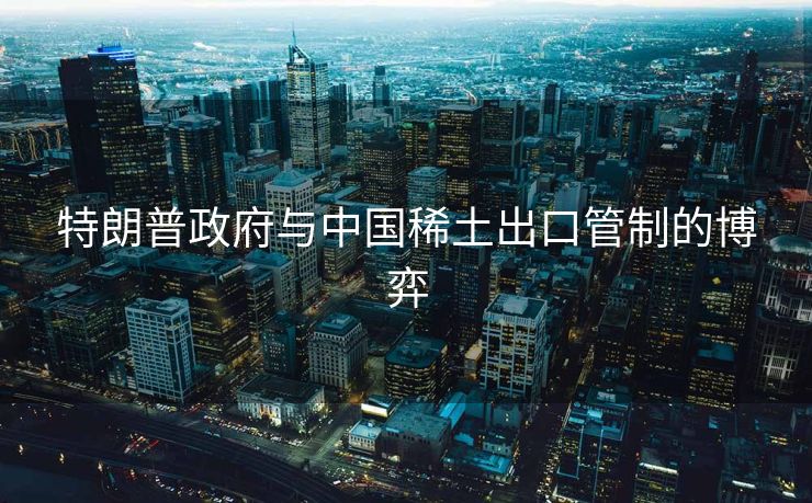 特朗普政府与中国稀土出口管制的博弈