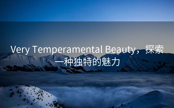 Very Temperamental Beauty，探索一种独特的魅力