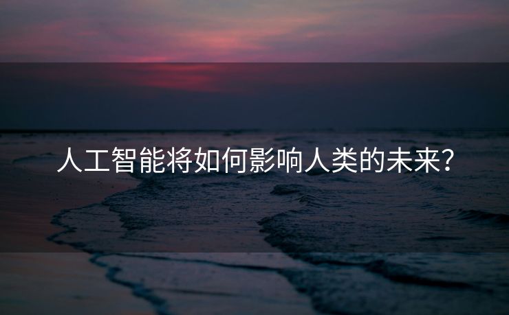 人工智能将如何影响人类的未来？