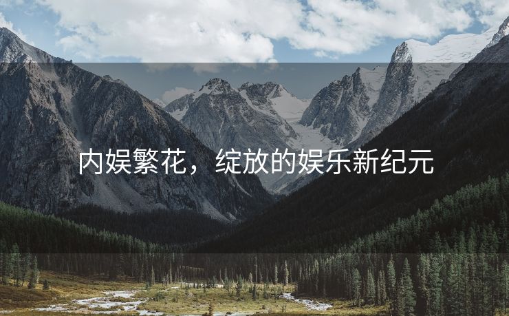 内娱繁花，绽放的娱乐新纪元