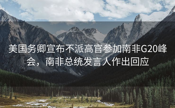 美国务卿宣布不派高官参加南非G20峰会，南非总统发言人作出回应