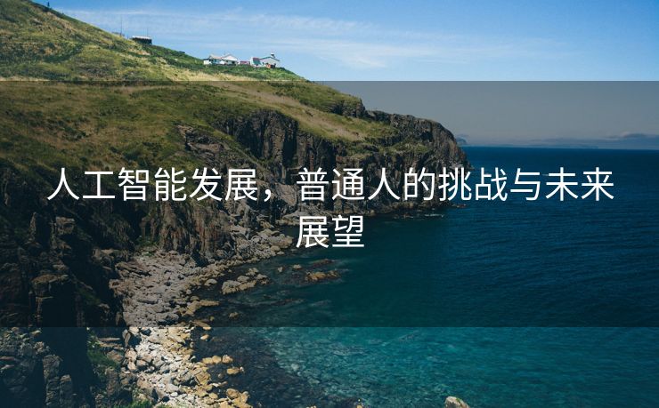 人工智能发展，普通人的挑战与未来展望