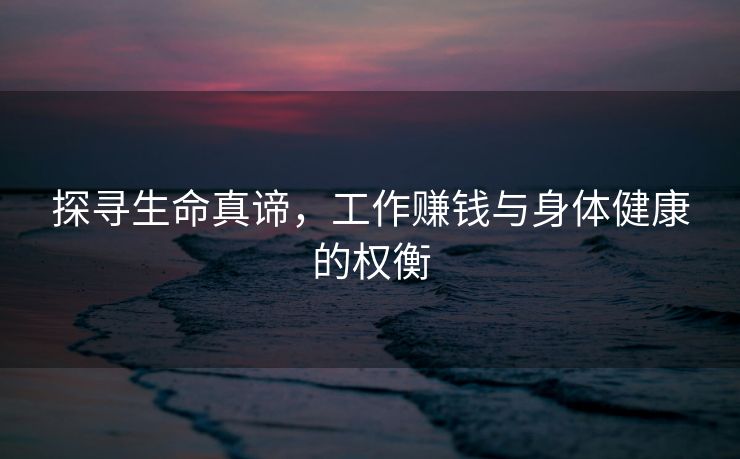 探寻生命真谛，工作赚钱与身体健康的权衡
