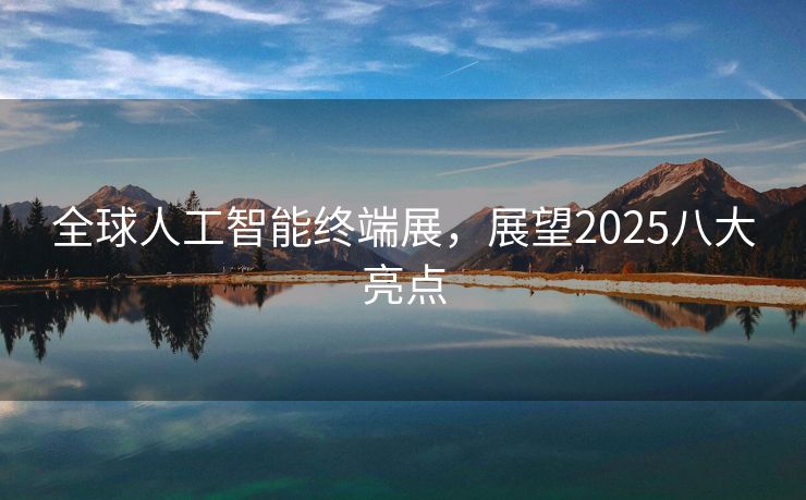 全球人工智能终端展，展望2025八大亮点