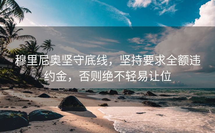 穆里尼奥坚守底线，坚持要求全额违约金，否则绝不轻易让位