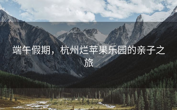端午假期，杭州烂苹果乐园的亲子之旅