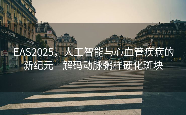 EAS2025，人工智能与心血管疾病的新纪元—解码动脉粥样硬化斑块
