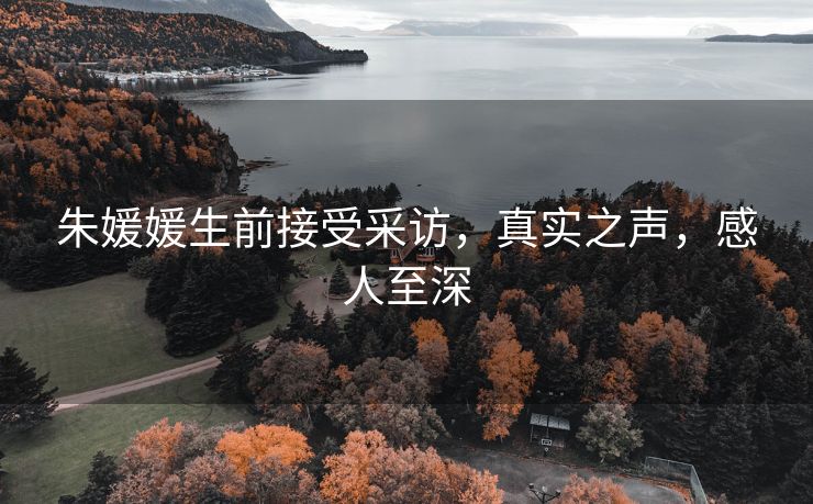 朱媛媛生前接受采访，真实之声，感人至深