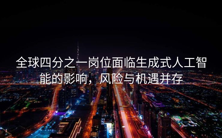 全球四分之一岗位面临生成式人工智能的影响，风险与机遇并存