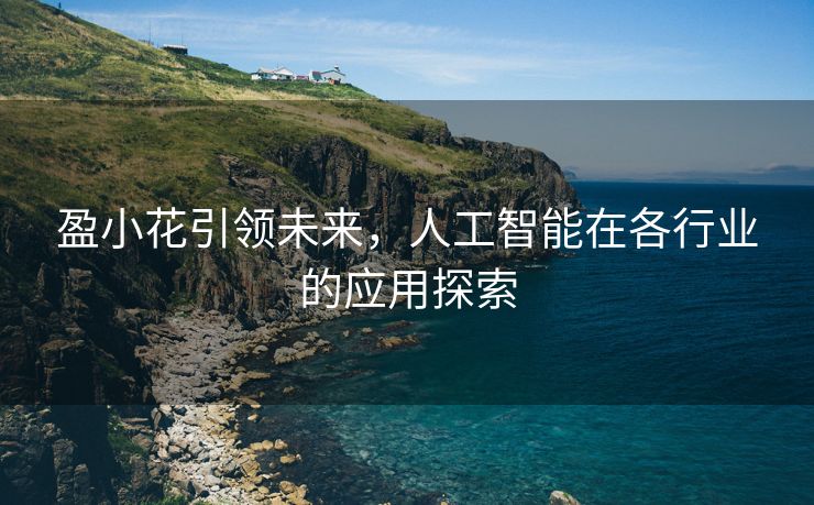 盈小花引领未来，人工智能在各行业的应用探索