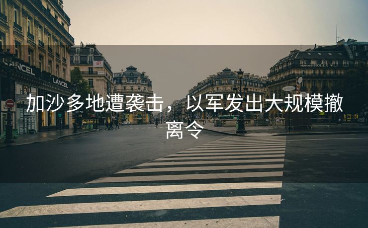 加沙多地遭袭击，以军发出大规模撤离令