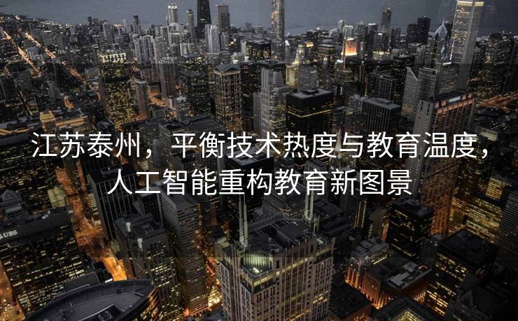 江苏泰州，平衡技术热度与教育温度，人工智能重构教育新图景