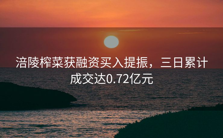 涪陵榨菜获融资买入提振，三日累计成交达0.72亿元