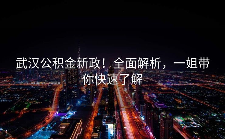 武汉公积金新政！全面解析，一姐带你快速了解