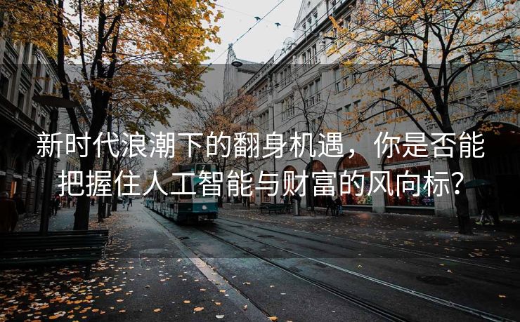 新时代浪潮下的翻身机遇，你是否能把握住人工智能与财富的风向标？