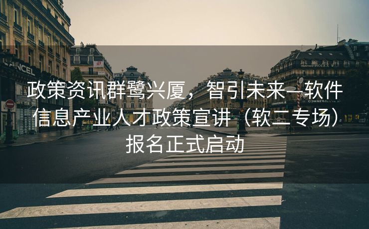 政策资讯群鹭兴厦，智引未来—软件信息产业人才政策宣讲（软二专场）报名正式启动