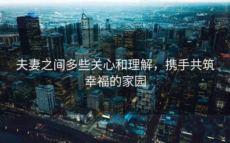 夫妻之间多些关心和理解，携手共筑幸福的家园
