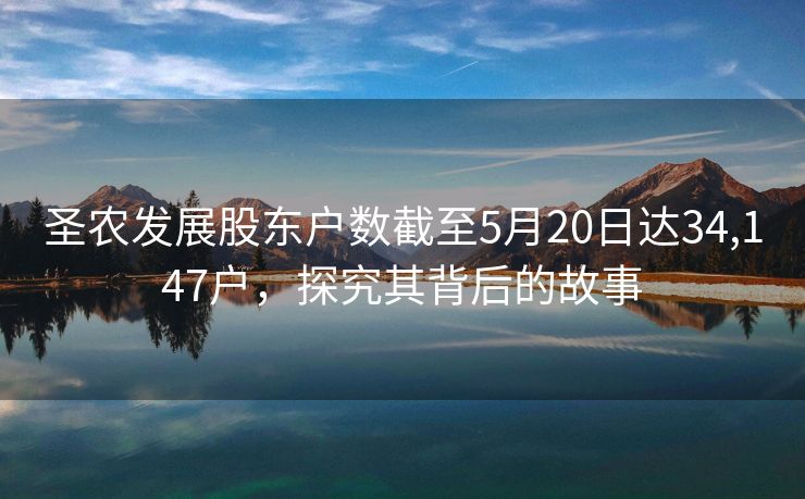 圣农发展股东户数截至5月20日达34,147户，探究其背后的故事
