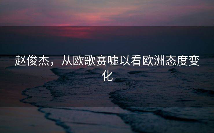 赵俊杰，从欧歌赛嘘以看欧洲态度变化