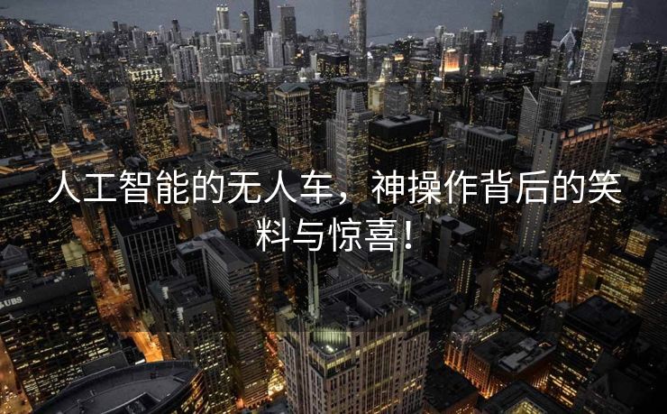 人工智能的无人车，神操作背后的笑料与惊喜！