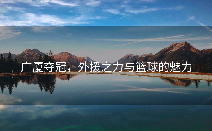 广厦夺冠，外援之力与篮球的魅力