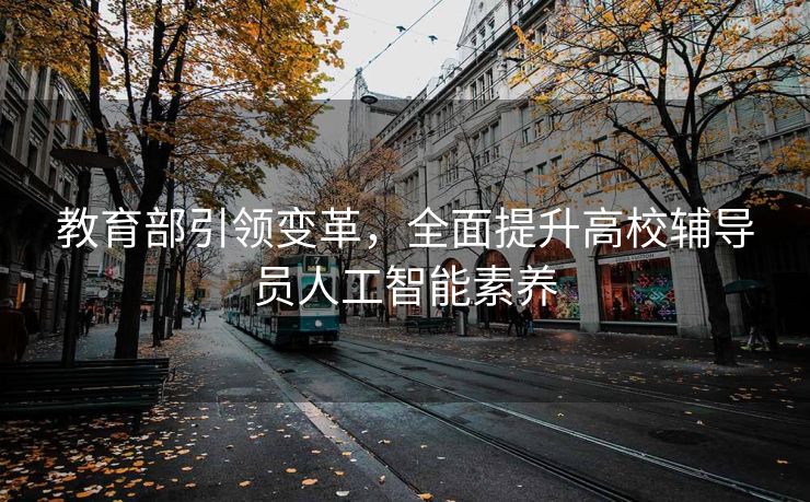 教育部引领变革，全面提升高校辅导员人工智能素养
