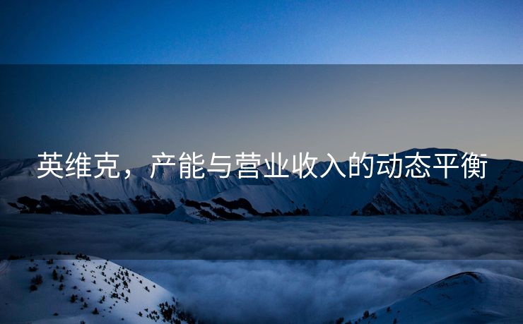 英维克，产能与营业收入的动态平衡