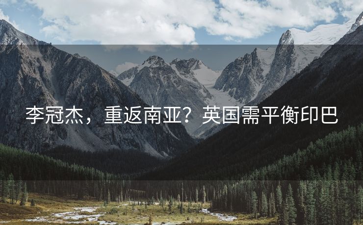 李冠杰，重返南亚？英国需平衡印巴
