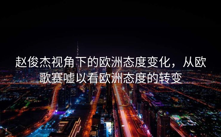 赵俊杰视角下的欧洲态度变化，从欧歌赛嘘以看欧洲态度的转变