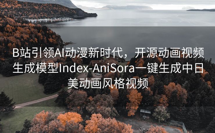 B站引领AI动漫新时代，开源动画视频生成模型Index-AniSora一键生成中日美动画风格视频