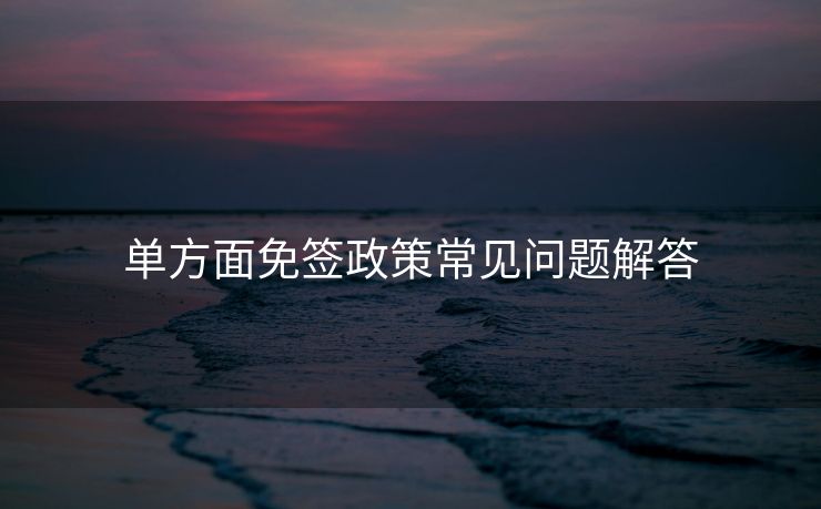 单方面免签政策常见问题解答