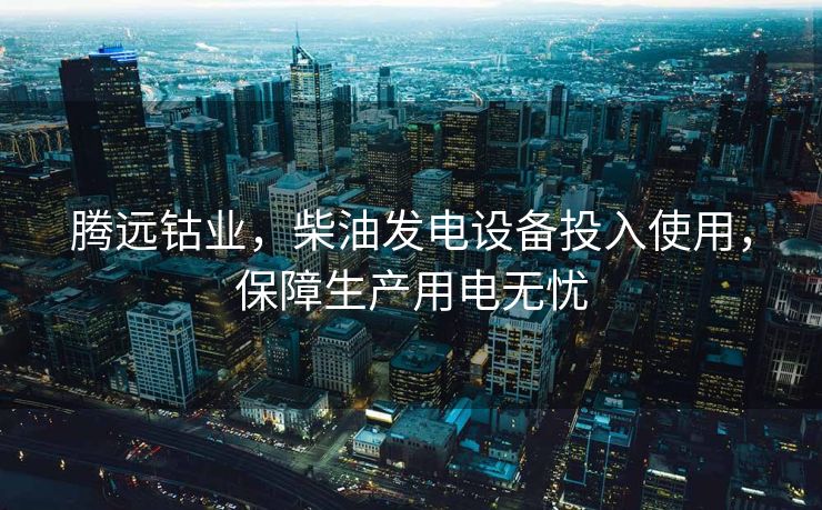 腾远钴业，柴油发电设备投入使用，保障生产用电无忧