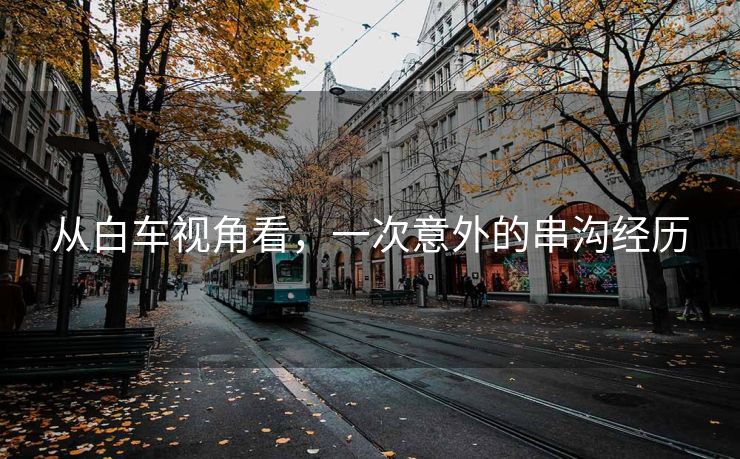 从白车视角看，一次意外的串沟经历
